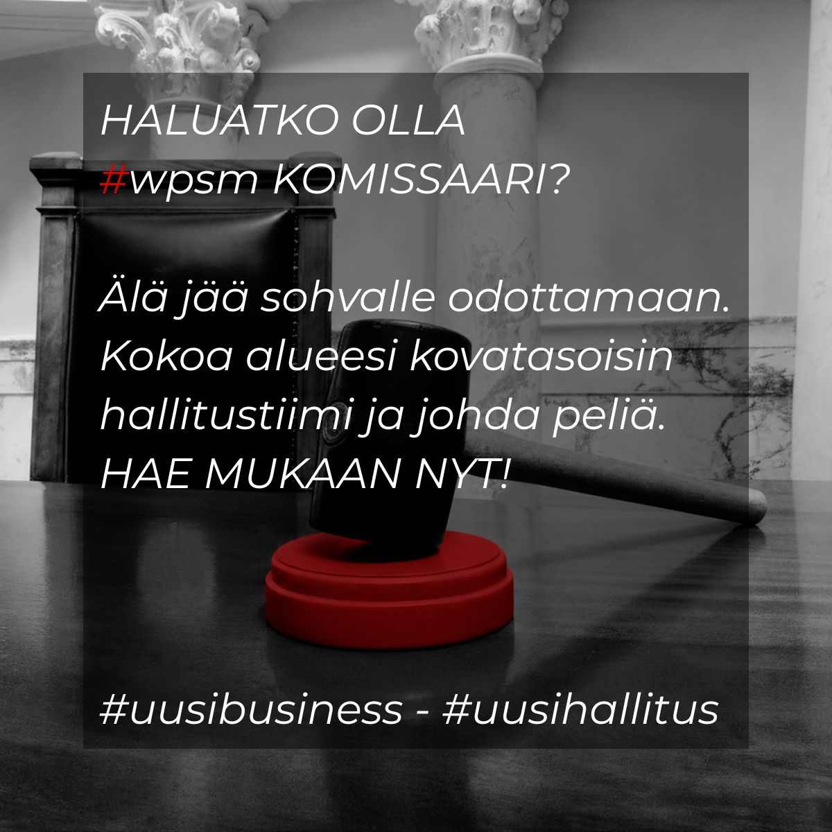 Mustavalkoinen kuva neuvotteluhuoneesta tai istuntosalista, jossa näkyy suuri puinen tuoli ja pöydällä puheenjohtajan nuija punaisella alustalla. Kuvassa on teksti: "HALUATKO OLLA #wpsm KOMISSAARI? Älä jää sohvalle odottamaan. Kokoa alueesi kovatasoisin hallitustiimi ja johda peliä. HAE MUKAAN NYT! #uusibusiness - #uusihallitus